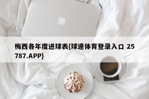 梅西各年度进球表{球速体育登录入口 25787.APP}