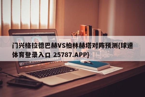 门兴格拉德巴赫VS柏林赫塔对阵预测{球速体育登录入口 25787.APP}