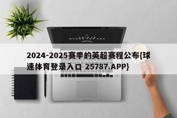 2024-2025赛季的英超赛程公布{球速体育登录入口 25787.APP}