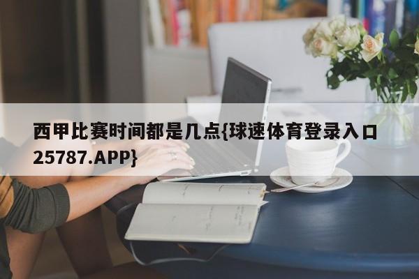 西甲比赛时间都是几点{球速体育登录入口 25787.APP}