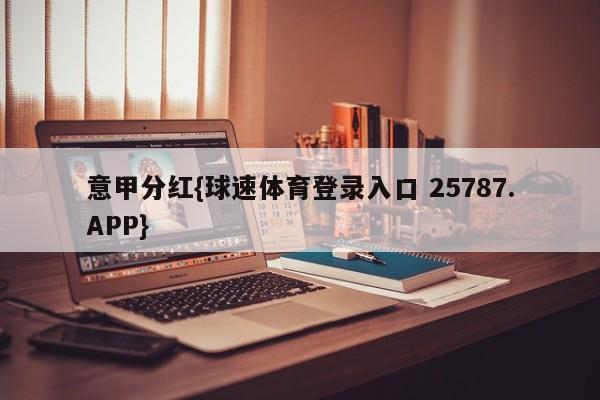 意甲分红{球速体育登录入口 25787.APP}
