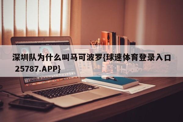 深圳队为什么叫马可波罗{球速体育登录入口 25787.APP}