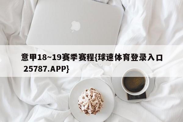 意甲18～19赛季赛程{球速体育登录入口 25787.APP}