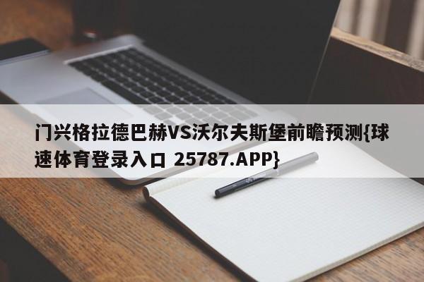 门兴格拉德巴赫VS沃尔夫斯堡前瞻预测{球速体育登录入口 25787.APP}
