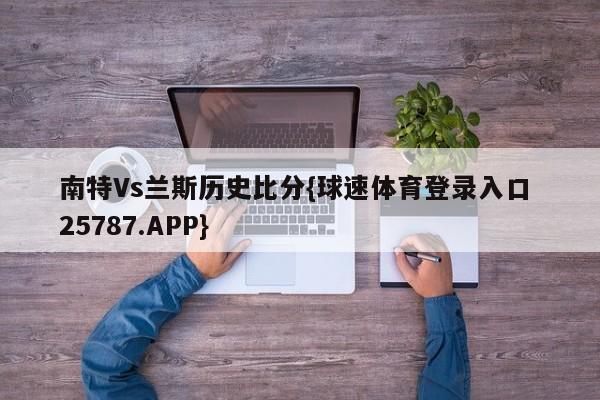 南特Vs兰斯历史比分{球速体育登录入口 25787.APP}