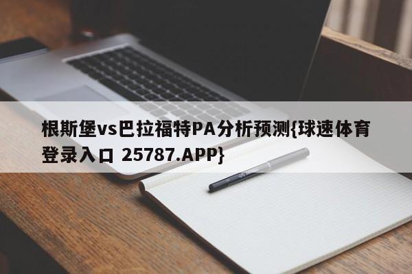 根斯堡vs巴拉福特PA分析预测{球速体育登录入口 25787.APP}