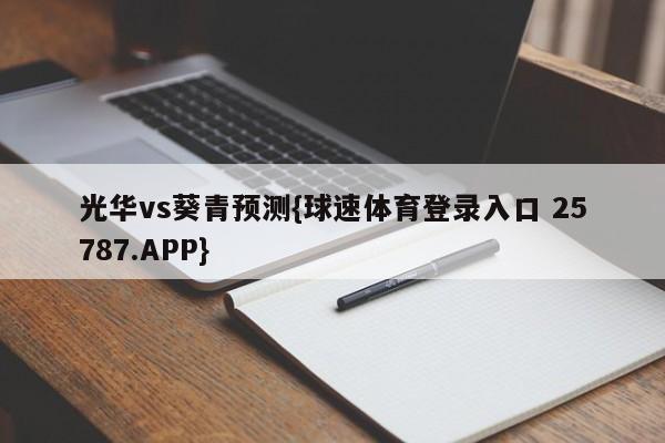 光华vs葵青预测{球速体育登录入口 25787.APP}