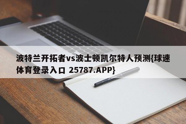 波特兰开拓者vs波士顿凯尔特人预测{球速体育登录入口 25787.APP}