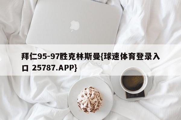 拜仁95-97胜克林斯曼{球速体育登录入口 25787.APP}