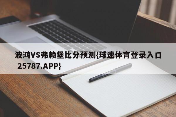 波鸿VS弗赖堡比分预测{球速体育登录入口 25787.APP}