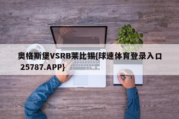 奥格斯堡VSRB莱比锡{球速体育登录入口 25787.APP}