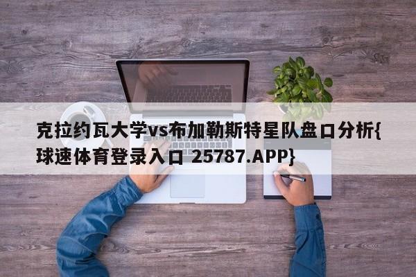 克拉约瓦大学vs布加勒斯特星队盘口分析{球速体育登录入口 25787.APP}
