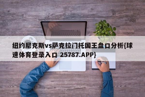 纽约尼克斯vs萨克拉门托国王盘口分析{球速体育登录入口 25787.APP}