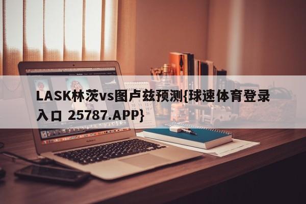LASK林茨vs图卢兹预测{球速体育登录入口 25787.APP}