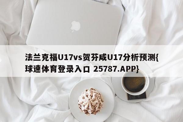 法兰克福U17vs贺芬咸U17分析预测{球速体育登录入口 25787.APP}