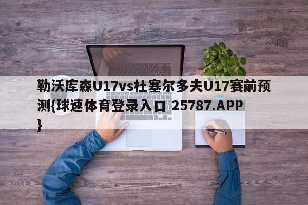 勒沃库森U17vs杜塞尔多夫U17赛前预测{球速体育登录入口 25787.APP}