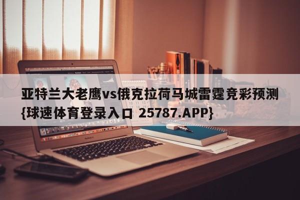 亚特兰大老鹰vs俄克拉荷马城雷霆竞彩预测{球速体育登录入口 25787.APP}