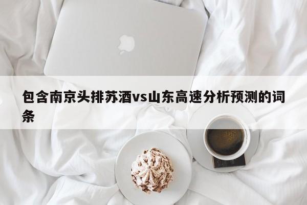 包含南京头排苏酒vs山东高速分析预测的词条