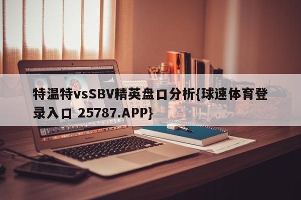 特温特vsSBV精英盘口分析{球速体育登录入口 25787.APP}