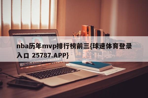 nba历年mvp排行榜前三{球速体育登录入口 25787.APP}