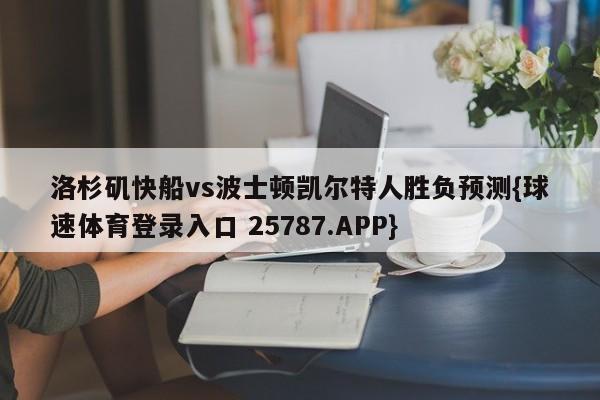 洛杉矶快船vs波士顿凯尔特人胜负预测{球速体育登录入口 25787.APP}