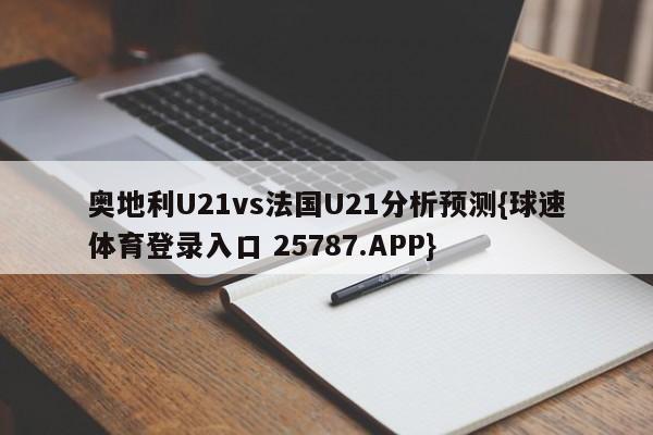 奥地利U21vs法国U21分析预测{球速体育登录入口 25787.APP}