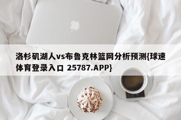 洛杉矶湖人vs布鲁克林篮网分析预测{球速体育登录入口 25787.APP}