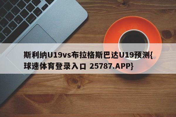 斯利纳U19vs布拉格斯巴达U19预测{球速体育登录入口 25787.APP}