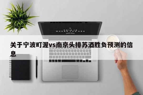 关于宁波町渥vs南京头排苏酒胜负预测的信息
