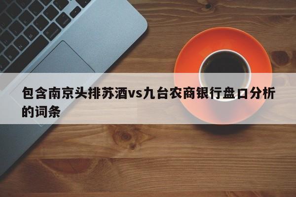 包含南京头排苏酒vs九台农商银行盘口分析的词条
