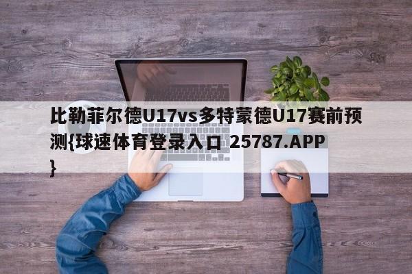 比勒菲尔德U17vs多特蒙德U17赛前预测{球速体育登录入口 25787.APP}