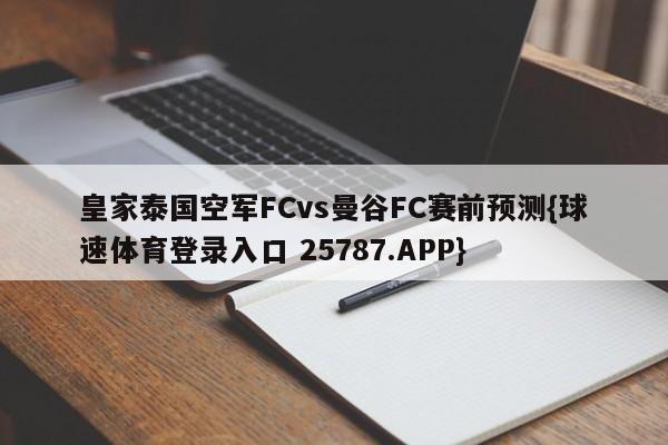 皇家泰国空军FCvs曼谷FC赛前预测{球速体育登录入口 25787.APP}