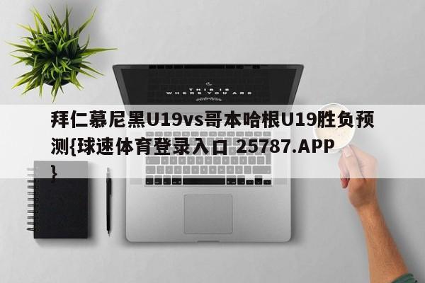 拜仁慕尼黑U19vs哥本哈根U19胜负预测{球速体育登录入口 25787.APP}