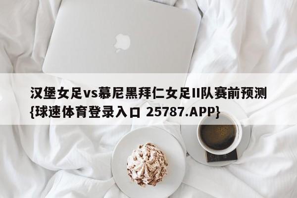 汉堡女足vs慕尼黑拜仁女足II队赛前预测{球速体育登录入口 25787.APP}