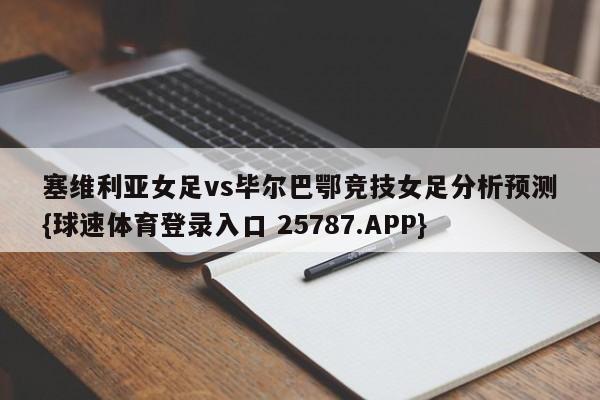 塞维利亚女足vs毕尔巴鄂竞技女足分析预测{球速体育登录入口 25787.APP}