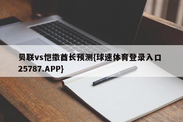 贝联vs恺撒酋长预测{球速体育登录入口 25787.APP}