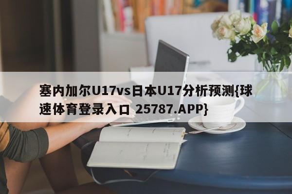 塞内加尔U17vs日本U17分析预测{球速体育登录入口 25787.APP}