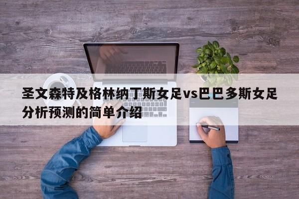 圣文森特及格林纳丁斯女足vs巴巴多斯女足分析预测的简单介绍