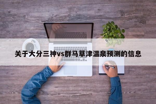 关于大分三神vs群马草津温泉预测的信息