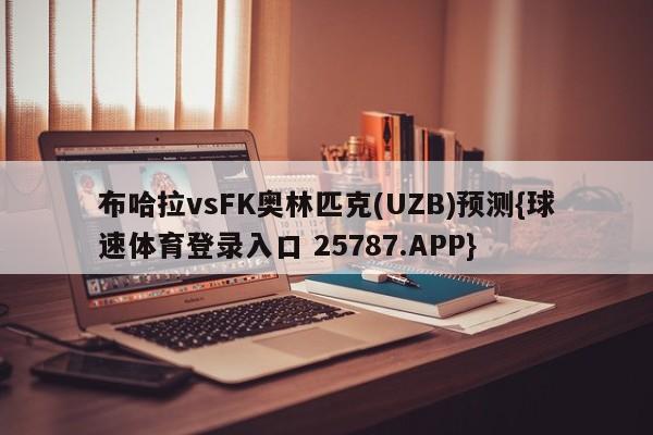 布哈拉vsFK奥林匹克(UZB)预测{球速体育登录入口 25787.APP}