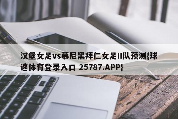 汉堡女足vs慕尼黑拜仁女足II队预测{球速体育登录入口 25787.APP}