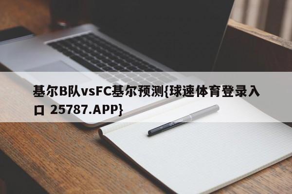 基尔B队vsFC基尔预测{球速体育登录入口 25787.APP}