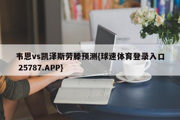 韦恩vs凯泽斯劳滕预测{球速体育登录入口 25787.APP}