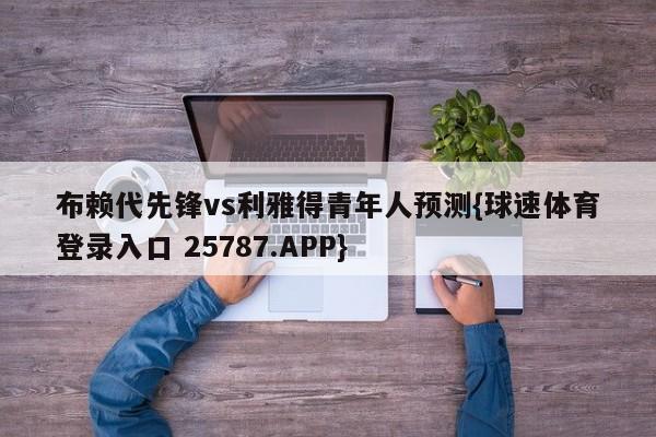 布赖代先锋vs利雅得青年人预测{球速体育登录入口 25787.APP}