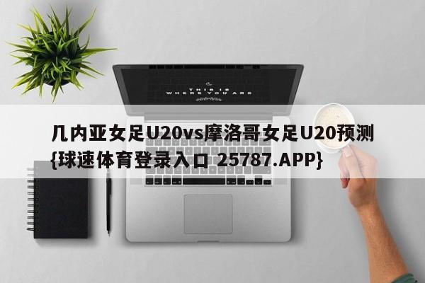 几内亚女足U20vs摩洛哥女足U20预测{球速体育登录入口 25787.APP}